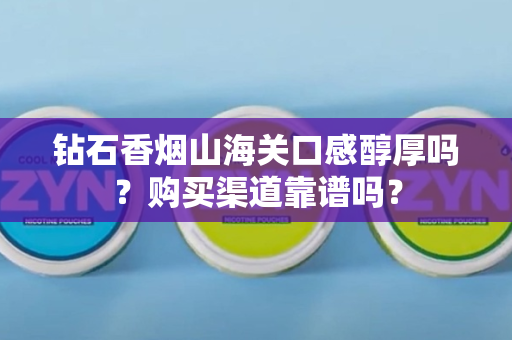 钻石香烟山海关口感醇厚吗？购买渠道靠谱吗？